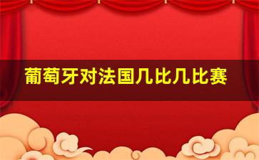 葡萄牙对法国几比几比赛