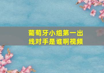 葡萄牙小组第一出线对手是谁啊视频