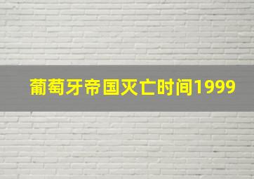 葡萄牙帝国灭亡时间1999