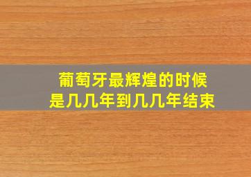 葡萄牙最辉煌的时候是几几年到几几年结束