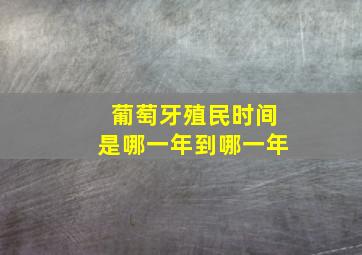 葡萄牙殖民时间是哪一年到哪一年