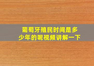 葡萄牙殖民时间是多少年的呢视频讲解一下