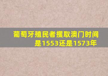 葡萄牙殖民者攫取澳门时间是1553还是1573年