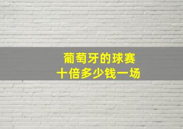 葡萄牙的球赛十倍多少钱一场