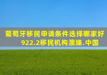 葡萄牙移民申请条件选择哪家好922.2移民机构澳臻.中国