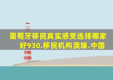 葡萄牙移民真实感受选择哪家好930.移民机构澳臻.中国