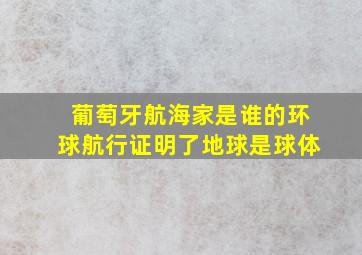 葡萄牙航海家是谁的环球航行证明了地球是球体