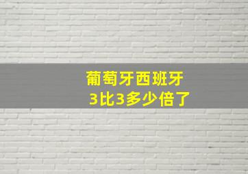 葡萄牙西班牙3比3多少倍了