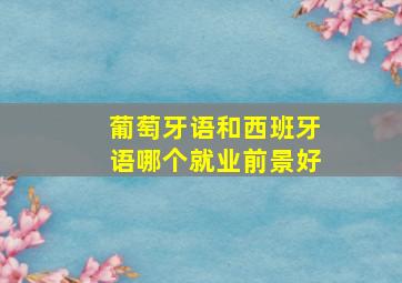 葡萄牙语和西班牙语哪个就业前景好