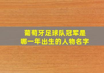 葡萄牙足球队冠军是哪一年出生的人物名字