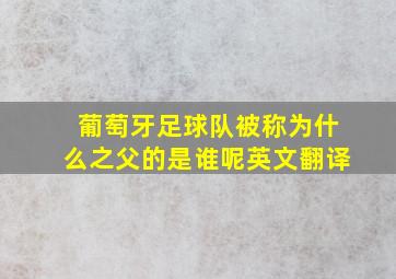 葡萄牙足球队被称为什么之父的是谁呢英文翻译