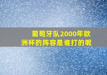 葡萄牙队2000年欧洲杯的阵容是谁打的呢