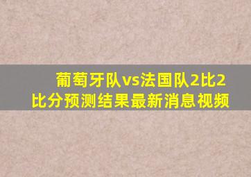 葡萄牙队vs法国队2比2比分预测结果最新消息视频