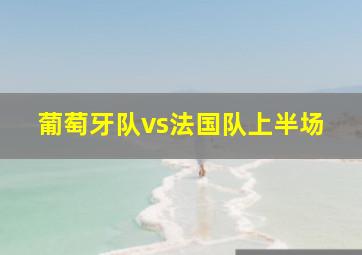 葡萄牙队vs法国队上半场