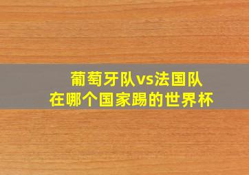 葡萄牙队vs法国队在哪个国家踢的世界杯