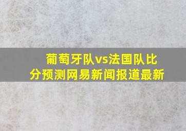 葡萄牙队vs法国队比分预测网易新闻报道最新