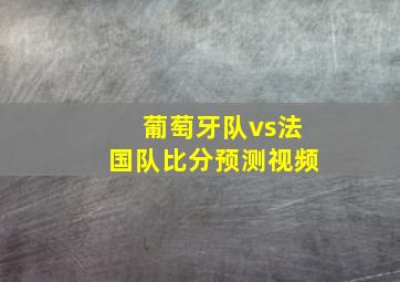 葡萄牙队vs法国队比分预测视频