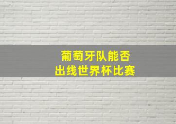 葡萄牙队能否出线世界杯比赛