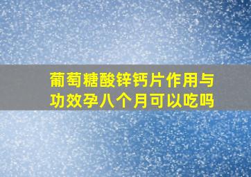 葡萄糖酸锌钙片作用与功效孕八个月可以吃吗