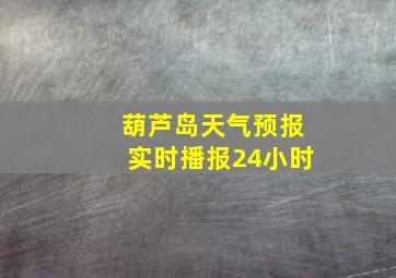 葫芦岛天气预报实时播报24小时