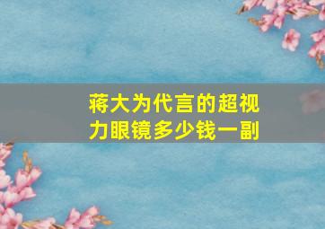 蒋大为代言的超视力眼镜多少钱一副