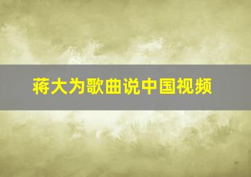 蒋大为歌曲说中国视频