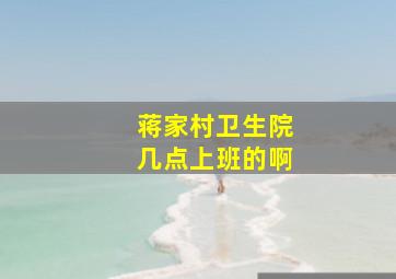 蒋家村卫生院几点上班的啊