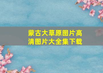 蒙古大草原图片高清图片大全集下载