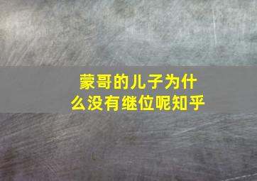 蒙哥的儿子为什么没有继位呢知乎