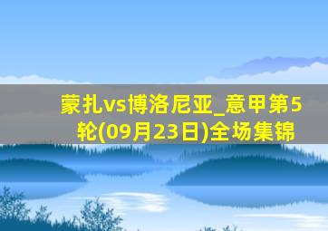 蒙扎vs博洛尼亚_意甲第5轮(09月23日)全场集锦