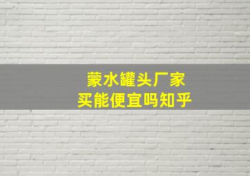 蒙水罐头厂家买能便宜吗知乎