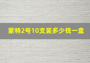 蒙特2号10支装多少钱一盒