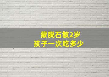 蒙脱石散2岁孩子一次吃多少