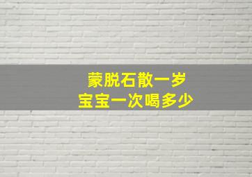 蒙脱石散一岁宝宝一次喝多少