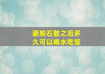 蒙脱石散之后多久可以喝水吃饭