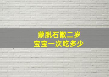 蒙脱石散二岁宝宝一次吃多少