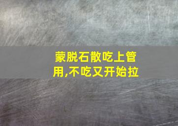 蒙脱石散吃上管用,不吃又开始拉