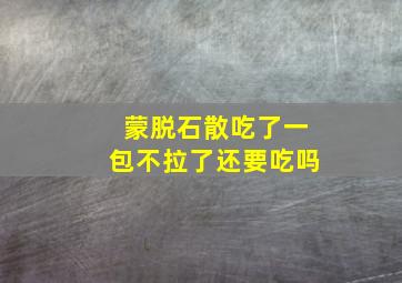 蒙脱石散吃了一包不拉了还要吃吗