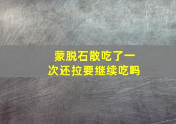 蒙脱石散吃了一次还拉要继续吃吗