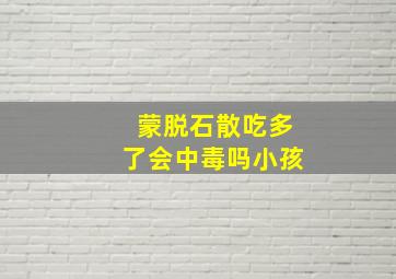 蒙脱石散吃多了会中毒吗小孩