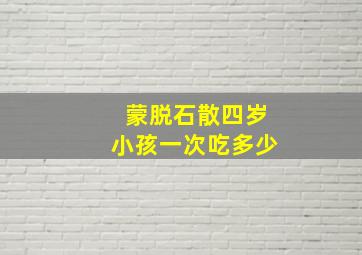 蒙脱石散四岁小孩一次吃多少