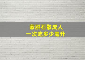 蒙脱石散成人一次吃多少毫升