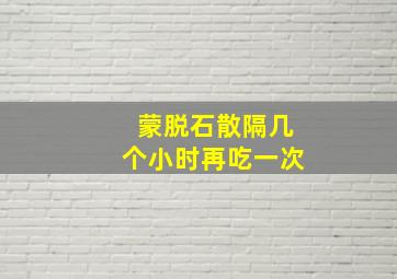 蒙脱石散隔几个小时再吃一次