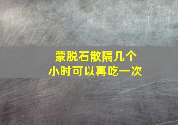 蒙脱石散隔几个小时可以再吃一次