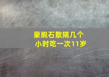 蒙脱石散隔几个小时吃一次11岁