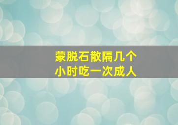 蒙脱石散隔几个小时吃一次成人