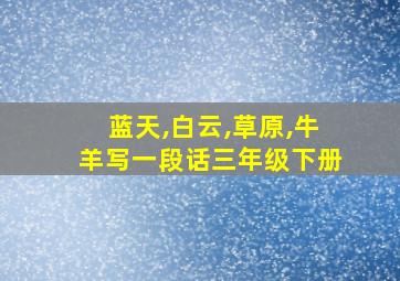 蓝天,白云,草原,牛羊写一段话三年级下册