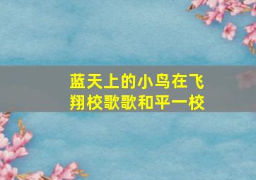 蓝天上的小鸟在飞翔校歌歌和平一校