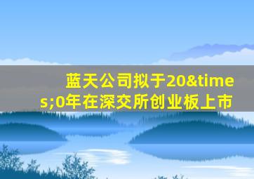 蓝天公司拟于20×0年在深交所创业板上市