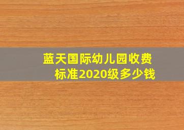 蓝天国际幼儿园收费标准2020级多少钱